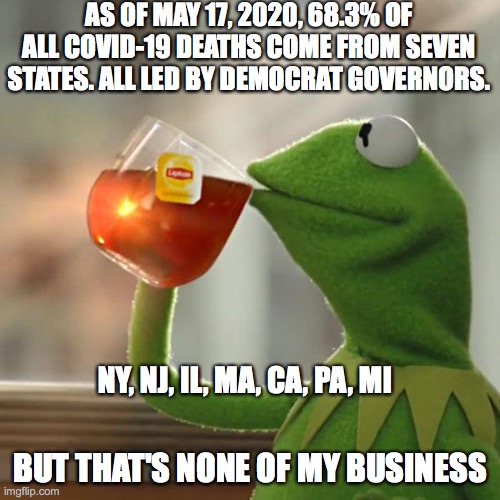 When you force un-infected nursing homes to house COVID-19 patients, what else should we expect? | AS OF MAY 17, 2020, 68.3% OF ALL COVID-19 DEATHS COME FROM SEVEN STATES. ALL LED BY DEMOCRAT GOVERNORS. NY, NJ, IL, MA, CA, PA, MI; BUT THAT'S NONE OF MY BUSINESS | image tagged in memes,but that's none of my business,government sanctioned murder | made w/ Imgflip meme maker