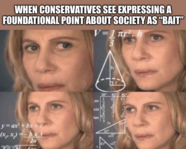“Respectful disagreement is foundational to a free society” = bait? | WHEN CONSERVATIVES SEE EXPRESSING A FOUNDATIONAL POINT ABOUT SOCIETY AS “BAIT” | image tagged in confused woman,bait,trollbait,patriotism,patriotic,respect | made w/ Imgflip meme maker