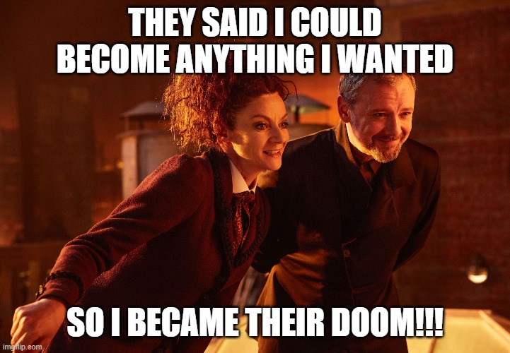 Missy The Master Doctor Who | THEY SAID I COULD BECOME ANYTHING I WANTED; SO I BECAME THEIR DOOM!!! | image tagged in missy the master doctor who | made w/ Imgflip meme maker