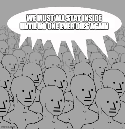 Npc | WE MUST ALL STAY INSIDE UNTIL NO ONE EVER DIES AGAIN | image tagged in npc,covid-19,coronavirus,social distancing,covid19 | made w/ Imgflip meme maker