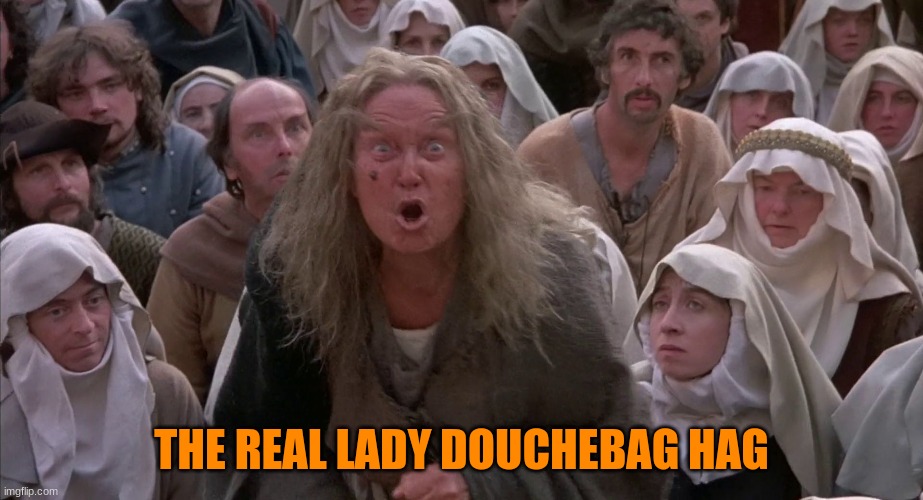 crone - the princess bride | THE REAL LADY DOUCHEBAG HAG | image tagged in crone - the princess bride | made w/ Imgflip meme maker