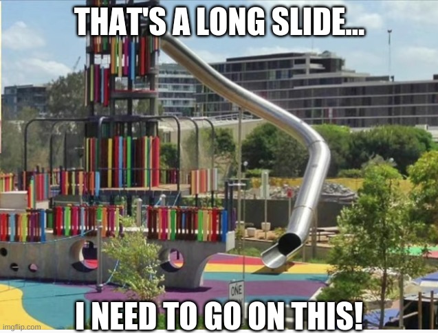 Anyone else wanna go on this? | THAT'S A LONG SLIDE... I NEED TO GO ON THIS! | image tagged in looks fun | made w/ Imgflip meme maker