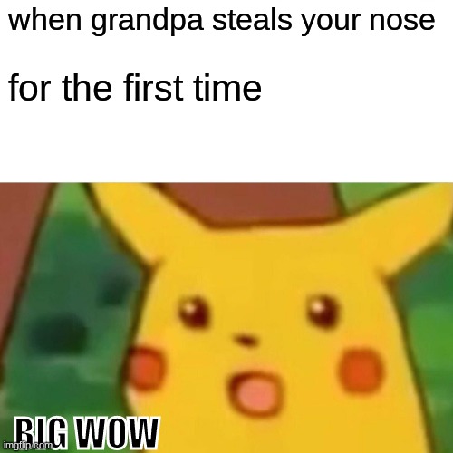 Surprised Pikachu | when grandpa steals your nose; for the first time; BIG WOW | image tagged in memes,surprised pikachu | made w/ Imgflip meme maker