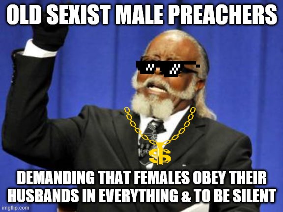 SEXIST PREACHERS 4 $$$$ | OLD SEXIST MALE PREACHERS; DEMANDING THAT FEMALES OBEY THEIR HUSBANDS IN EVERYTHING & TO BE SILENT | image tagged in memes,too damn high | made w/ Imgflip meme maker