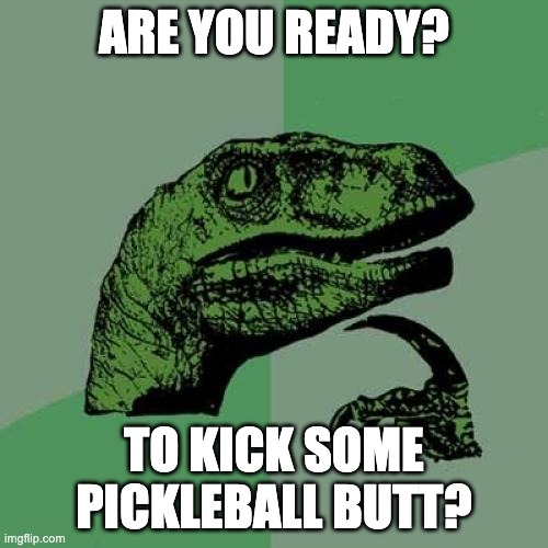 pickleball | ARE YOU READY? TO KICK SOME PICKLEBALL BUTT? | image tagged in memes,philosoraptor | made w/ Imgflip meme maker