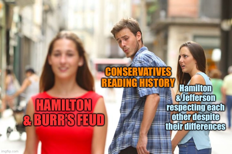 The Founders disagreed even to the point of violence, but much more often, they worked together and respected each other. | CONSERVATIVES READING HISTORY; Hamilton & Jefferson respecting each other despite their differences; HAMILTON & BURR’S FEUD | image tagged in memes,distracted boyfriend,respect,founding fathers,alexander hamilton,thomas jefferson | made w/ Imgflip meme maker