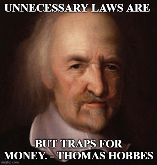 Thomas Hobbes | UNNECESSARY LAWS ARE; BUT TRAPS FOR MONEY. - THOMAS HOBBES | image tagged in thomas hobbes | made w/ Imgflip meme maker