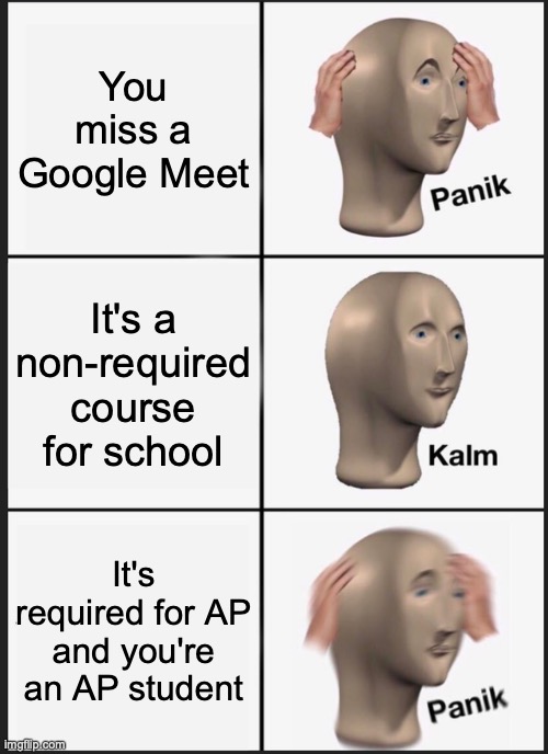 Panik Kalm Panik Meme | You miss a Google Meet; It's a non-required course for school; It's required for AP and you're an AP student | image tagged in memes,panik kalm panik | made w/ Imgflip meme maker