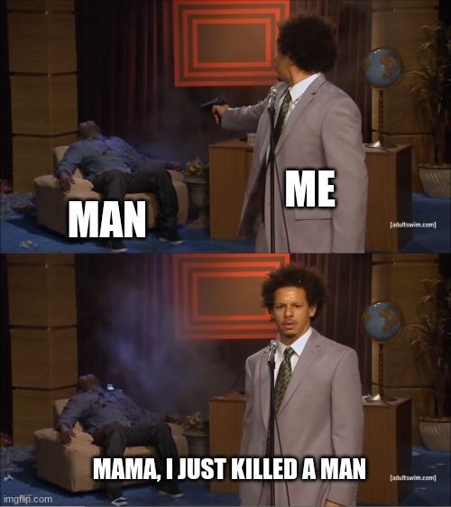 queeeeen☺️ | ME; MAN; MAMA, I JUST KILLED A MAN | image tagged in memes,who killed hannibal | made w/ Imgflip meme maker