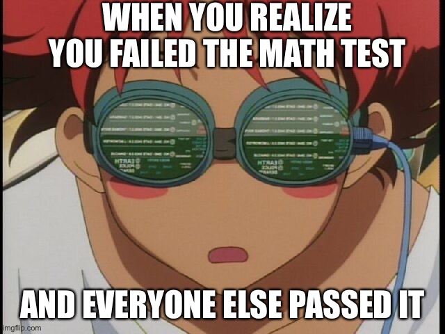 Math tests | WHEN YOU REALIZE YOU FAILED THE MATH TEST; AND EVERYONE ELSE PASSED IT | image tagged in school | made w/ Imgflip meme maker