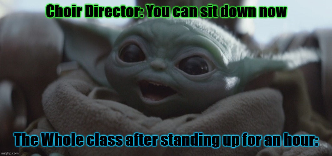 Being able to sit in choir | Choir Director: You can sit down now; The Whole class after standing up for an hour: | image tagged in baby yoda happy | made w/ Imgflip meme maker