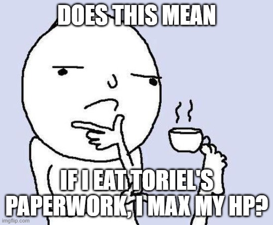 thinking meme | DOES THIS MEAN IF I EAT TORIEL'S PAPERWORK, I MAX MY HP? | image tagged in thinking meme | made w/ Imgflip meme maker