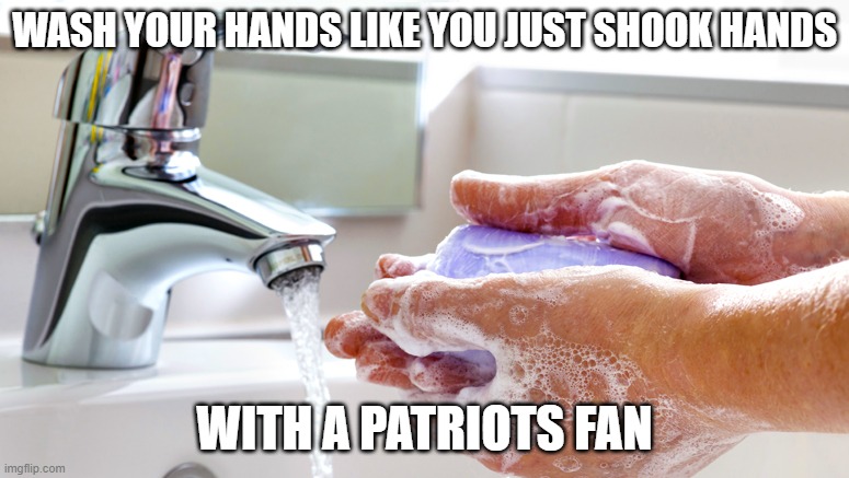 Washing Hands | WASH YOUR HANDS LIKE YOU JUST SHOOK HANDS; WITH A PATRIOTS FAN | image tagged in washing hands | made w/ Imgflip meme maker