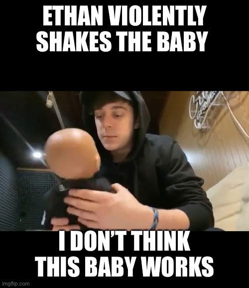 ETHAN VIOLENTLY SHAKES THE BABY; I DON’T THINK THIS BABY WORKS | image tagged in youtubers | made w/ Imgflip meme maker