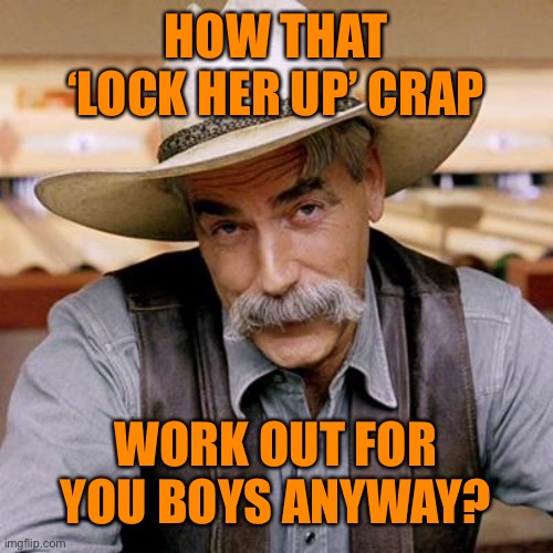 SARCASM COWBOY | HOW THAT ‘LOCK HER UP’ CRAP WORK OUT FOR YOU BOYS ANYWAY? | image tagged in sarcasm cowboy | made w/ Imgflip meme maker