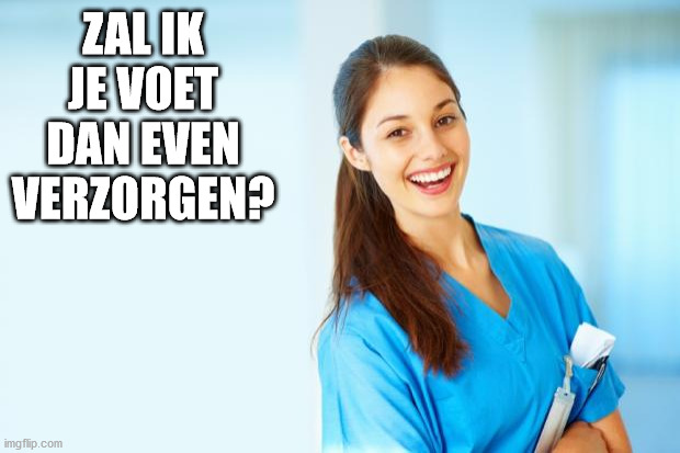 laughing nurse | ZAL IK JE VOET DAN EVEN VERZORGEN? | image tagged in laughing nurse | made w/ Imgflip meme maker