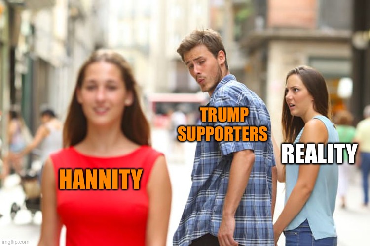 Distracted Boyfriend Meme | HANNITY TRUMP SUPPORTERS REALITY | image tagged in memes,distracted boyfriend | made w/ Imgflip meme maker