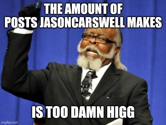 Too Damn High Meme | THE AMOUNT OF POSTS JASONCARSWELL MAKES; IS TOO DAMN HIGG | image tagged in memes,too damn high | made w/ Imgflip meme maker