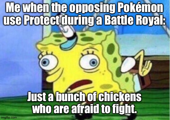 Mocking Spongebob Meme | Me when the opposing Pokémon use Protect during a Battle Royal:; Just a bunch of chickens who are afraid to fight. | image tagged in memes,mocking spongebob | made w/ Imgflip meme maker
