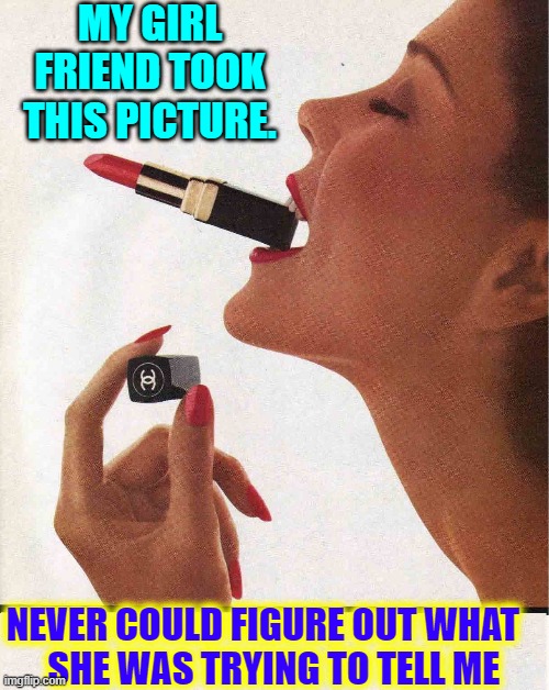 Is there any meaning to this picture or is she just nuts? | MY GIRL FRIEND TOOK THIS PICTURE. NEVER COULD FIGURE OUT WHAT  
 SHE WAS TRYING TO TELL ME | image tagged in vince vance,lipstick,mouth,girlfriend,men vs women,memes | made w/ Imgflip meme maker