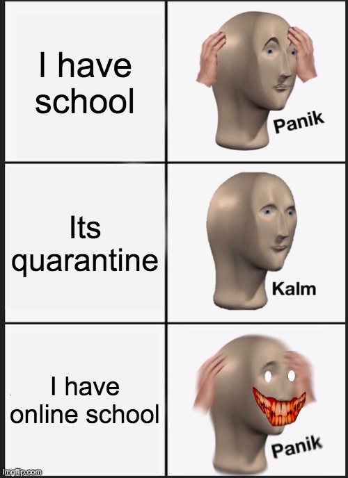 School | I have school; Its quarantine; I have online school | image tagged in memes,panik kalm panik | made w/ Imgflip meme maker