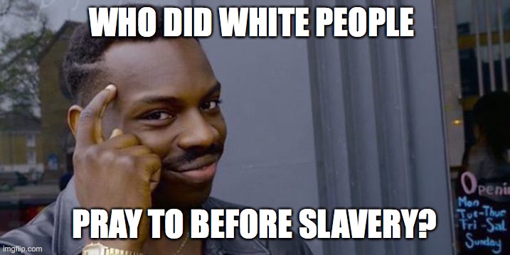 who did white people pray to before slavery | WHO DID WHITE PEOPLE; PRAY TO BEFORE SLAVERY? | image tagged in point to head | made w/ Imgflip meme maker