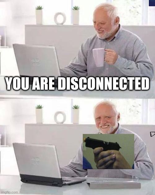 Hide the Pain Harold | YOU ARE DISCONNECTED | image tagged in memes,hide the pain harold | made w/ Imgflip meme maker