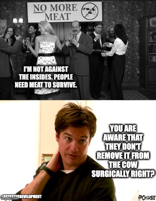Since When Are You Against Leather? |  I'M NOT AGAINST THE INSIDES. PEOPLE NEED MEAT TO SURVIVE. YOU ARE AWARE THAT THEY DON'T REMOVE IT FROM THE COW SURGICALLY RIGHT? #ARRESTEDDEVELOPMENT | image tagged in funny,leather,arrested development,vegan logic,funny memes | made w/ Imgflip meme maker