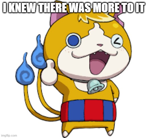 Tomnyan thumbs up solid | I KNEW THERE WAS MORE TO IT | image tagged in tomnyan thumbs up solid | made w/ Imgflip meme maker