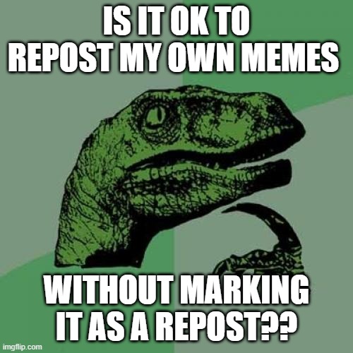 Philosoraptor Meme | IS IT OK TO REPOST MY OWN MEMES; WITHOUT MARKING IT AS A REPOST?? | image tagged in memes,philosoraptor | made w/ Imgflip meme maker