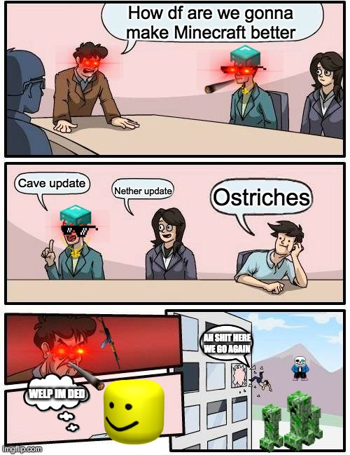 Yeet | How df are we gonna make Minecraft better; Cave update; Ostriches; Nether update; AH SHIT HERE WE GO AGAIN; WELP IM DED | image tagged in memes,boardroom meeting suggestion | made w/ Imgflip meme maker