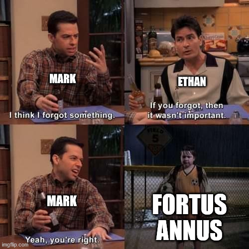 I think I forgot something | MARK; ETHAN; FORTUS ANNUS; MARK | image tagged in i think i forgot something | made w/ Imgflip meme maker