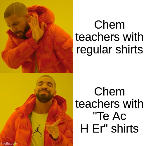 Drake Hotline Bling | Chem teachers with regular shirts; Chem teachers with "Te Ac H Er" shirts | image tagged in memes,drake hotline bling | made w/ Imgflip meme maker