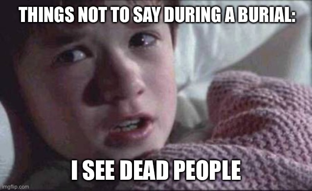 QUARANTINE MEMES: I See Dead People | THINGS NOT TO SAY DURING A BURIAL:; I SEE DEAD PEOPLE | image tagged in memes,i see dead people,quarantine,coronavirus,funny,dark humor | made w/ Imgflip meme maker