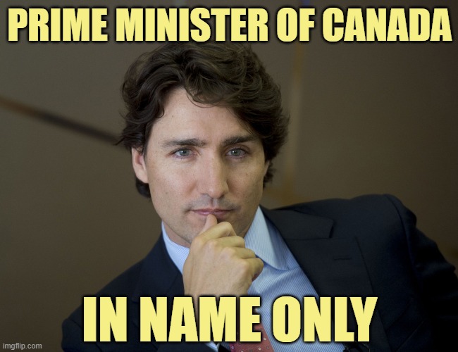 Justin Trudeau readiness | PRIME MINISTER OF CANADA IN NAME ONLY | image tagged in justin trudeau readiness | made w/ Imgflip meme maker