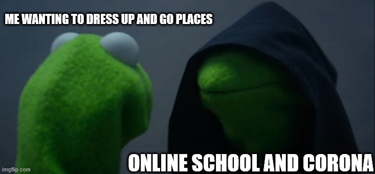 Evil Kermit Meme | ME WANTING TO DRESS UP AND GO PLACES; ONLINE SCHOOL AND CORONA | image tagged in memes,evil kermit | made w/ Imgflip meme maker