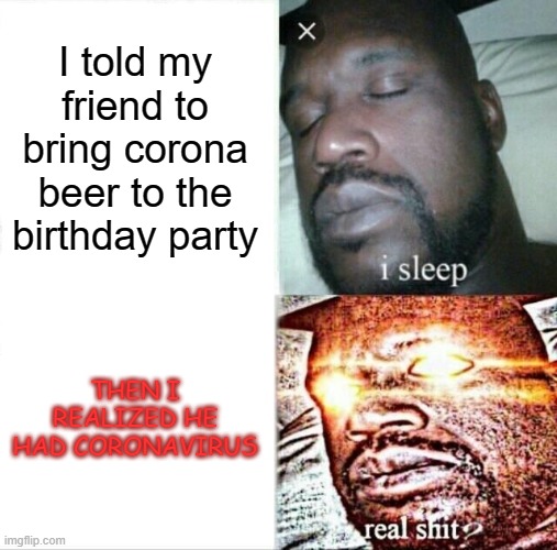 Wouldn't you regret it immediately? | I told my friend to bring corona beer to the birthday party; THEN I REALIZED HE HAD CORONAVIRUS | image tagged in memes,sleeping shaq | made w/ Imgflip meme maker