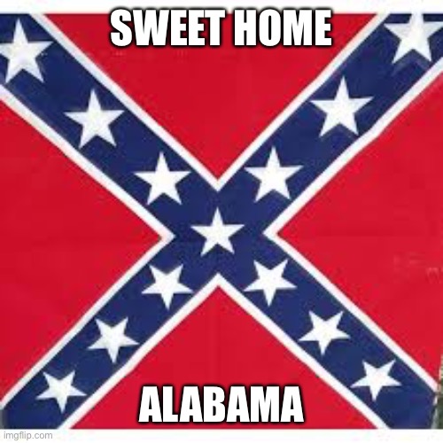 Sweet Home Alabama | SWEET HOME ALABAMA | image tagged in sweet home alabama | made w/ Imgflip meme maker