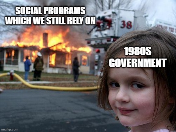 Disaster Girl Meme | SOCIAL PROGRAMS WHICH WE STILL RELY ON; 1980S GOVERNMENT | image tagged in memes,disaster girl,politics | made w/ Imgflip meme maker