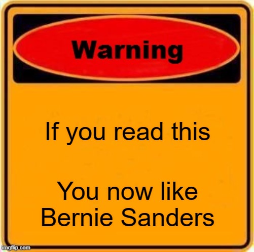 Bernie's final warning | If you read this; You now like Bernie Sanders | image tagged in memes,warning sign | made w/ Imgflip meme maker