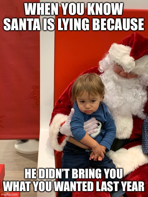 Sad kid | WHEN YOU KNOW SANTA IS LYING BECAUSE; HE DIDN’T BRING YOU WHAT YOU WANTED LAST YEAR | image tagged in sad santa kid,funny memes,funny,dank memes,dank,lol so funny | made w/ Imgflip meme maker