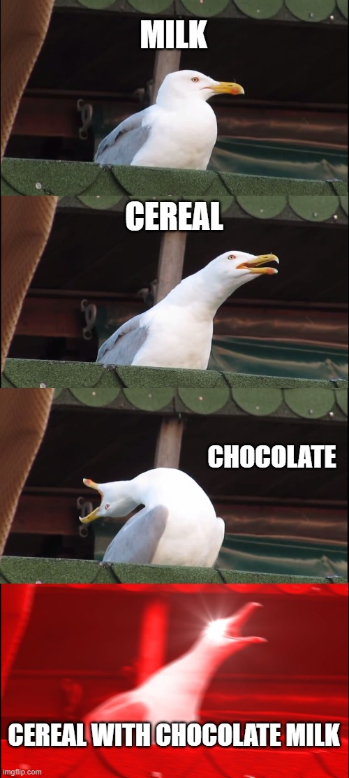 Seagull like milk & cereal | MILK; CEREAL; CHOCOLATE; CEREAL WITH CHOCOLATE MILK | image tagged in memes,inhaling seagull | made w/ Imgflip meme maker