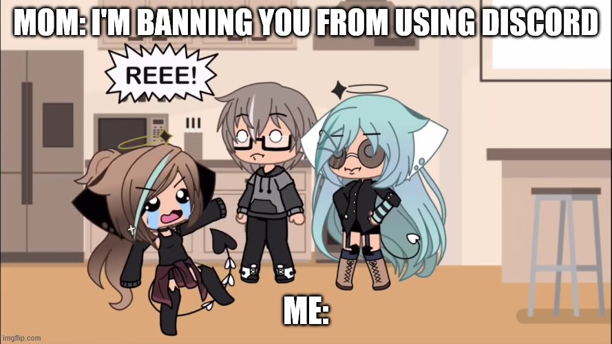 Discord Life | MOM: I'M BANNING YOU FROM USING DISCORD; ME: | image tagged in reeeee | made w/ Imgflip meme maker