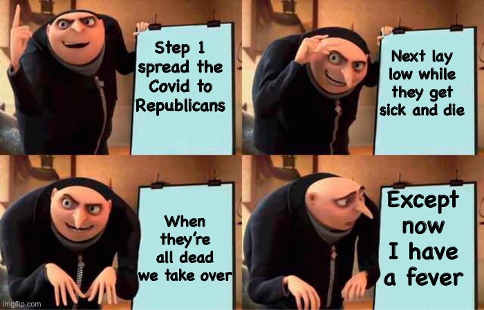 Have you noticed your liberal friends hoping Trump gets the COVID? | Next lay low while they get sick and die; Step 1 spread the Covid to Republicans; When they’re all dead we take over; Except now I have a fever | image tagged in grus evil plan,covid-19,leftists,democrats,political meme | made w/ Imgflip meme maker