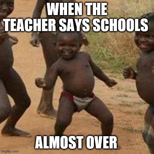Third World Success Kid Meme | WHEN THE TEACHER SAYS SCHOOLS; ALMOST OVER | image tagged in memes,third world success kid | made w/ Imgflip meme maker