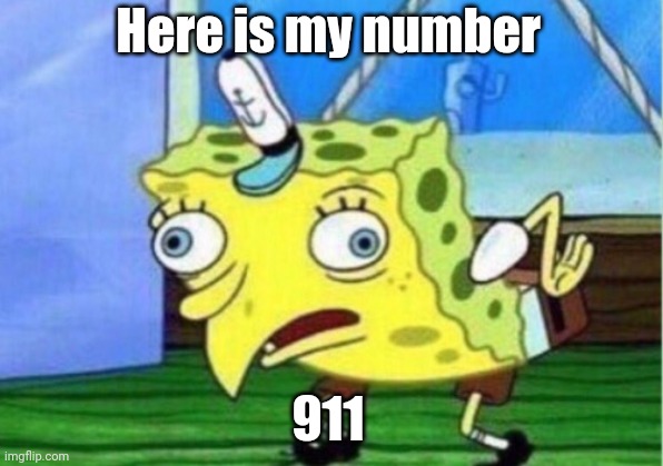 Mocking Spongebob Meme | Here is my number; 911 | image tagged in memes,mocking spongebob | made w/ Imgflip meme maker