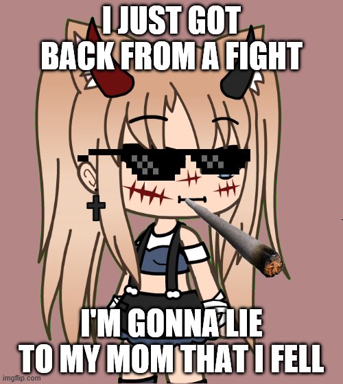 Thug Gacha Life | I JUST GOT BACK FROM A FIGHT; I'M GONNA LIE TO MY MOM THAT I FELL | image tagged in liar,gacha,badass | made w/ Imgflip meme maker