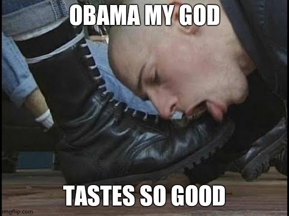 Boot Licker | OBAMA MY GOD TASTES SO GOOD | image tagged in boot licker | made w/ Imgflip meme maker