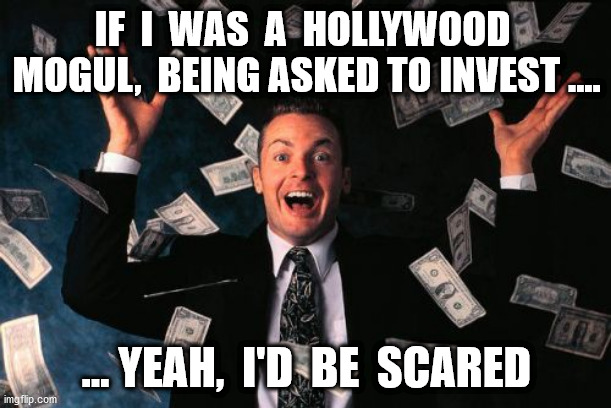 Money Man Meme | IF  I  WAS  A  HOLLYWOOD  MOGUL,  BEING ASKED TO INVEST .... ... YEAH,  I'D  BE  SCARED | image tagged in memes,money man | made w/ Imgflip meme maker