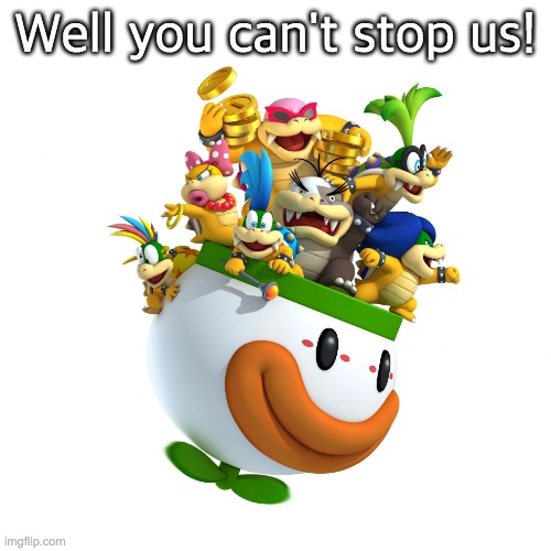 koopalings  | Well you can't stop us! | image tagged in koopalings | made w/ Imgflip meme maker